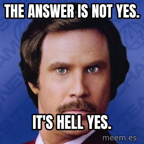 Ron Burgundy meme: the answer is not yes. / it's hell yes.