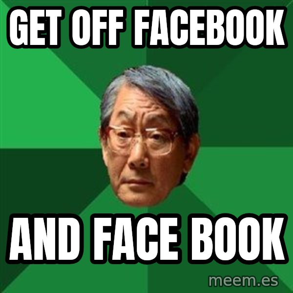 High Expectations Asian Father meme: GET OFF FACEBOOK / AND FACE BOOK