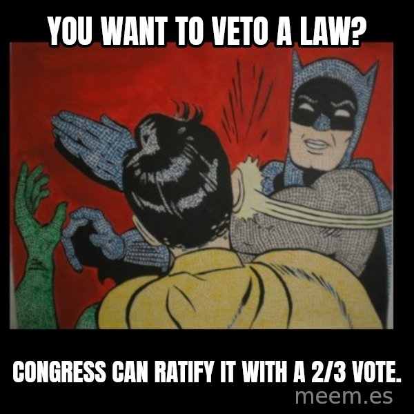 Batman Slappp meme: you want to veto a law? / Congress can ratify it with a 2/3 vote.
