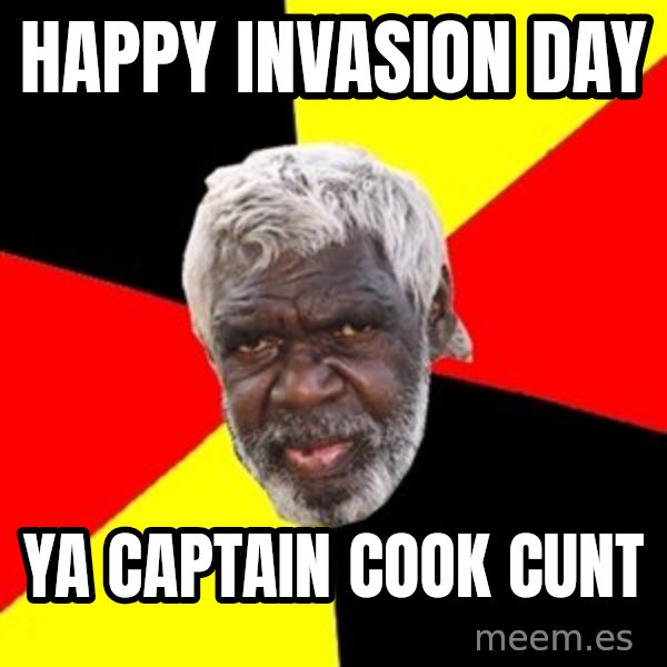 Aboriginal meme: Happy invasion day / Ya captain cook cunt