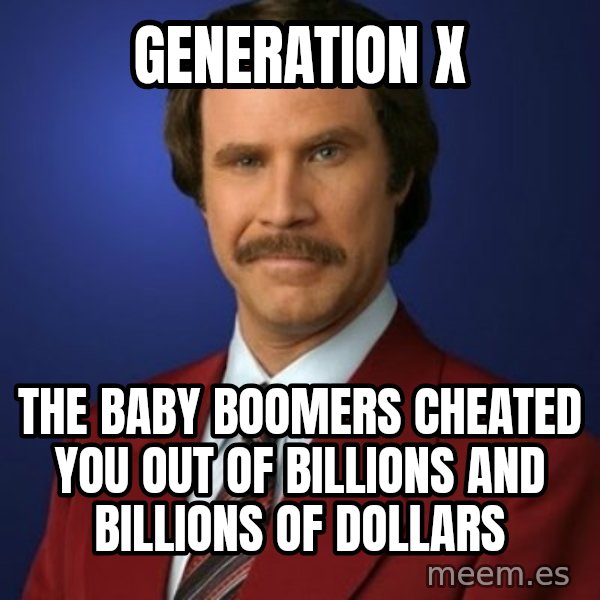 Anchorman Birthday meme: GENERATION X / THE BABY BOOMERS CHEATED YOU OUT OF BILLIONS AND BILLIONS OF DOLLARS