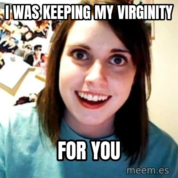 Overly Obsessed Girlfriend meme: i was keeping my virginity / for you