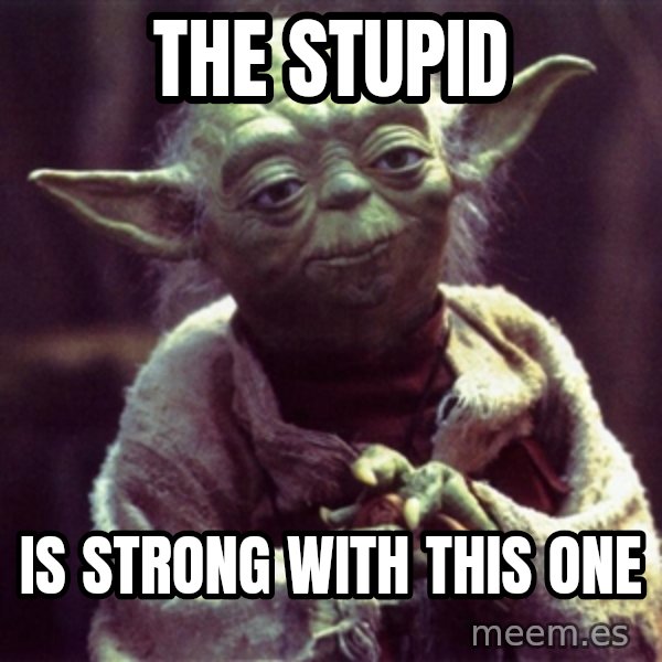 Yoda meme: The stupid / is strong with this one
