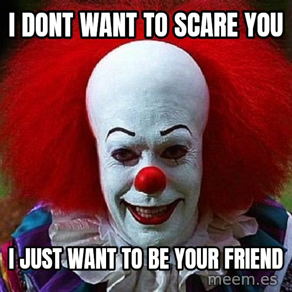Pennywise the Clown meme: I dont want to scare you / i just want to be your friend