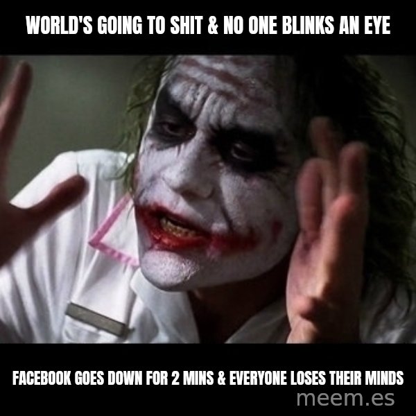 joker mind loss meme: World's going to shit & no one blinks an eye / facebook goes down for 2 mins & everyone loses their minds