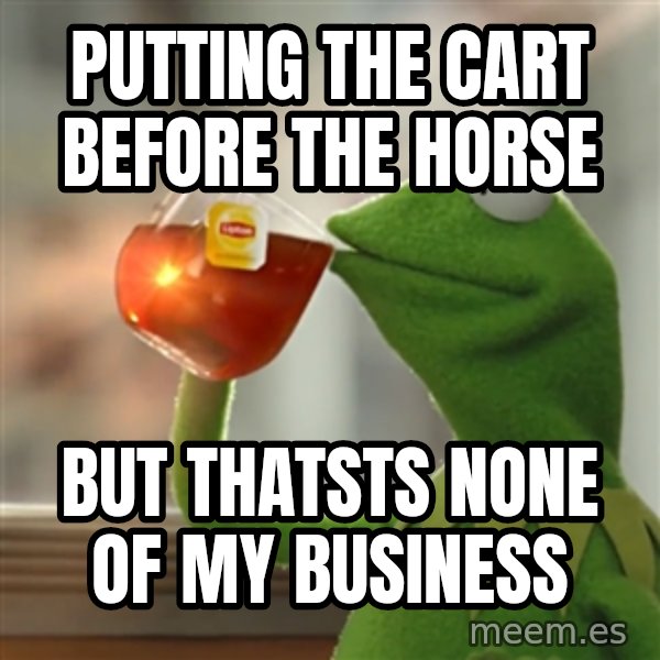 Kermit The Frog Drinking Tea meme: Putting the cart before the horse / BUt thatsts None of my Business
