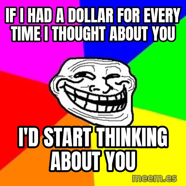 Trollface meme: If I had a dollar for every time I thought about you / I'd start thinking about you