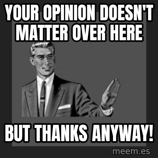 kill yourself guy meme: Your opinion doesn't matter over here / But thanks Anyway!