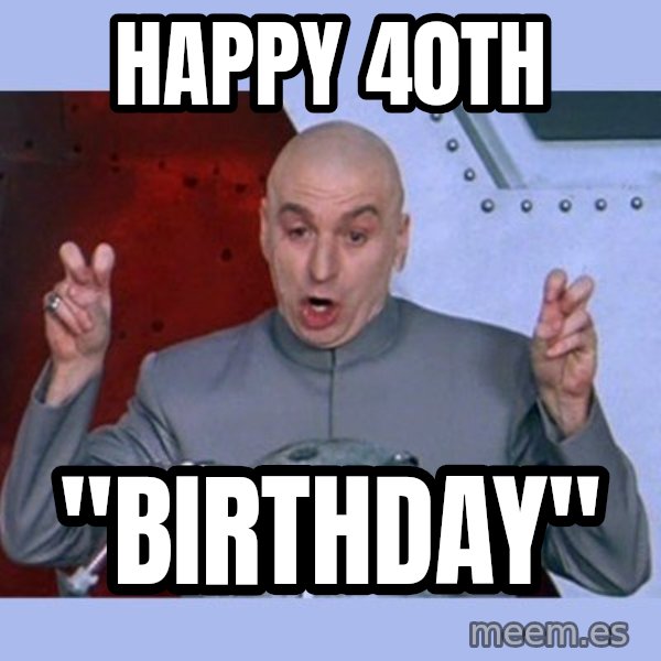 Dr Evil meme meme: Happy 40th / "Birthday"