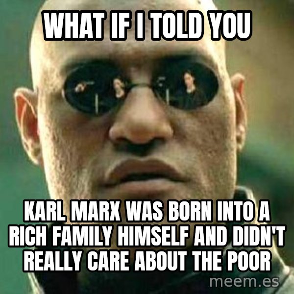 What if I told you / Matrix Morpheus meme: What if I told you / Karl Marx was born into a rich family himself and didn't really care about the poor
