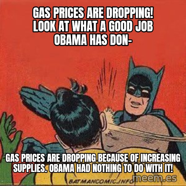 batman slap robin meme: Gas prices are dropping! Look at what a good job Obama has don- / Gas prices are dropping because of increasing supplies. Obama had nothing to do with it!
