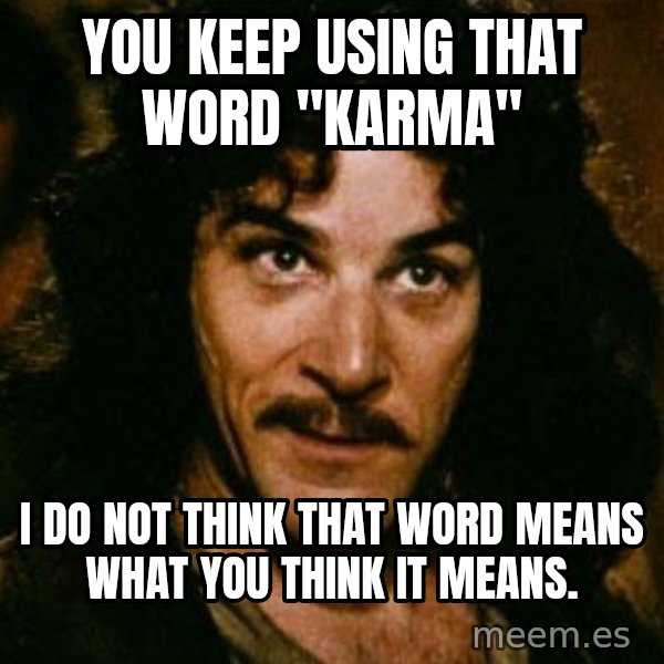 You keep using that word, I don't think it means what you think it means meme: you keep using that word "karma" / I do not think that word means what you think it means.