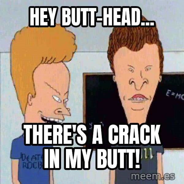 Beavis and butthead meme: Hey Butt-Head... / There's a crack in my butt!