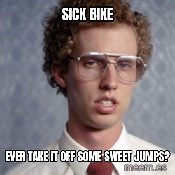 Napoleon Dynamite meme: Sick bike / Ever take it off some sweet jumps?