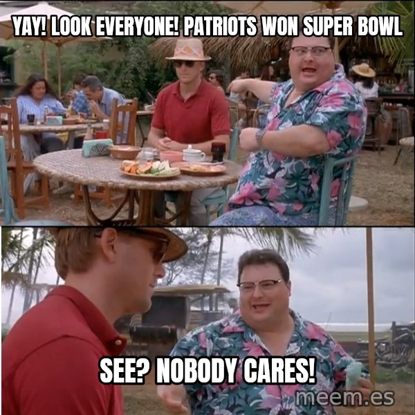 See? Nobody Cares meme: yay! look everyone! patriots won super bowl / see? nobody cares!