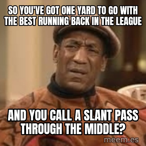 Confused Bill Cosby  meme: so you've got one yard to go with the best running back in the league / and you call a slant pass through the middle?
