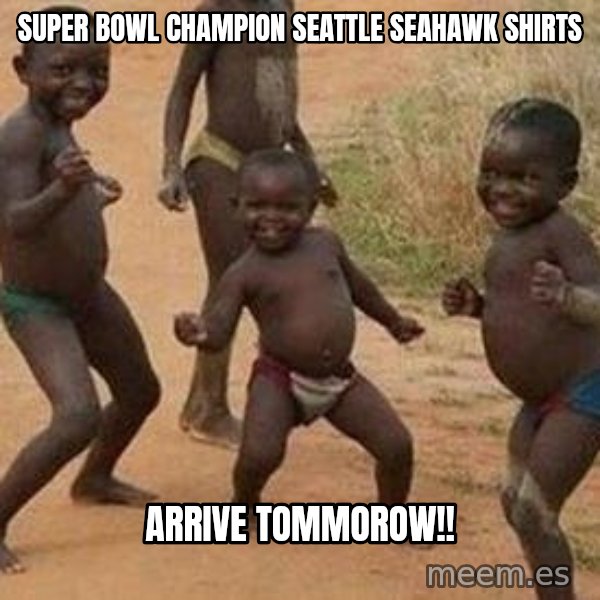 african children dancing meme: Super Bowl Champion Seattle Seahawk Shirts / Arrive Tommorow!!