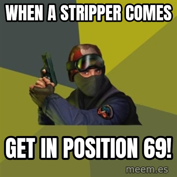 Counter Strike meme: When a stripper comes / GET IN POSITION 69!