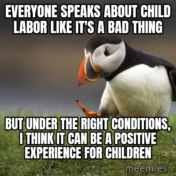 Unpopular Opinion Puffin meme: Everyone speaks about child labor like it's a bad thing / but under the right conditions, I think it can be a positive experience for children