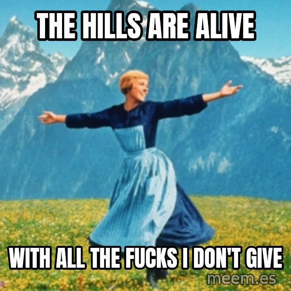 Sound Of Music Lady meme: THE HILLS ARE ALIVE / WITH ALL THE FUCKS I DON'T GIVE