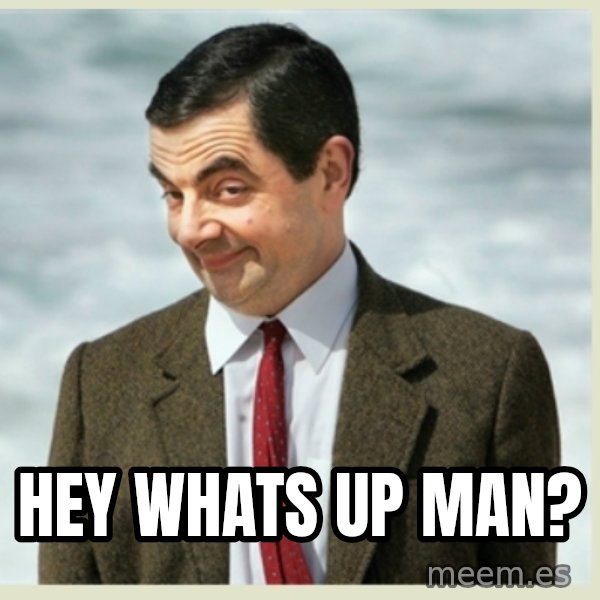 MR bean meme: Hey whats up man?