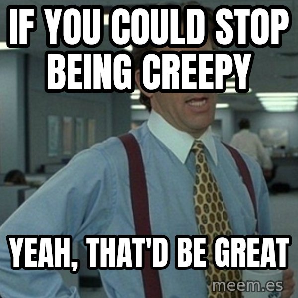Yeah that'd be great... meme: if you could stop being creepy / Yeah, that'd be great