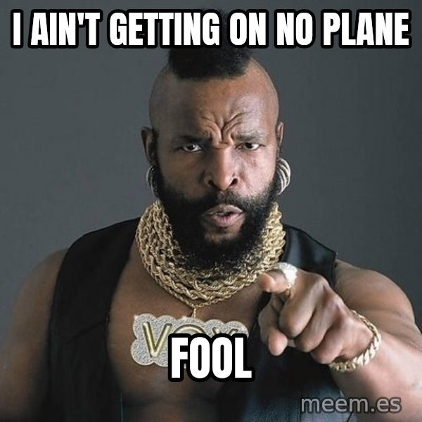 Mr T meme: I ain't getting on no plane / Fool