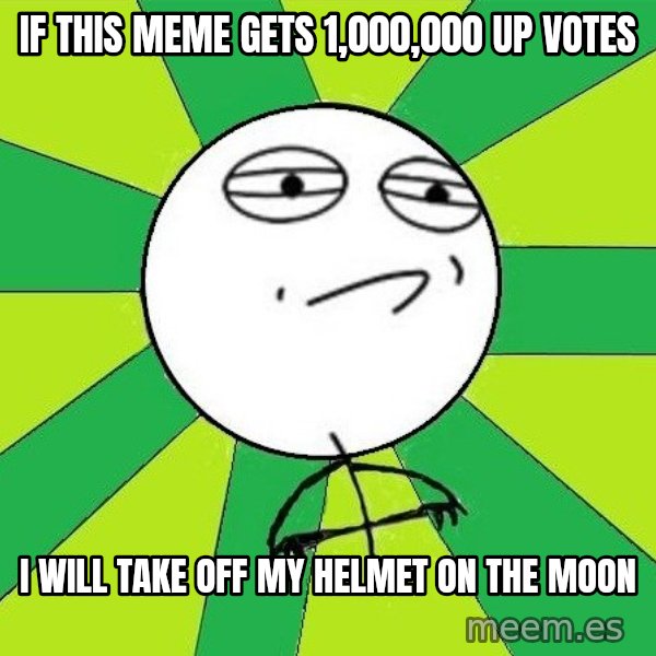 Challenge Accepted 2 meme: if this meme gets 1,000,000 up votes / I Will take off my helmet on the moon