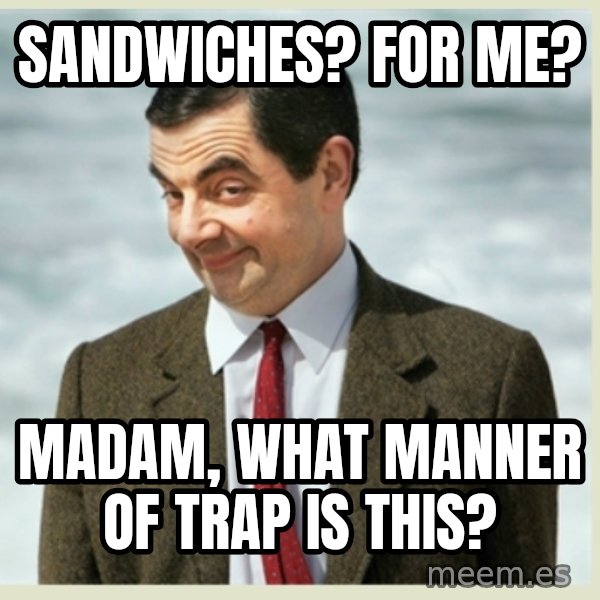 MR bean meme: sandwiches? for me? / madam, what manner of trap is this?