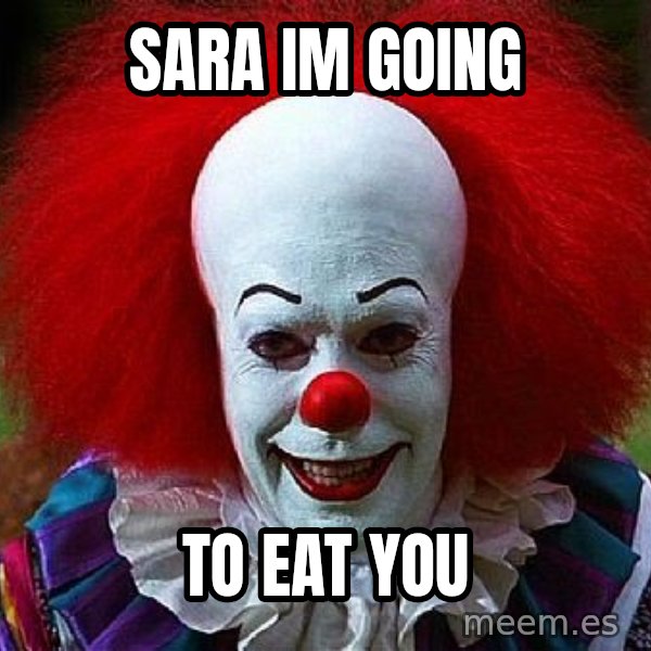 Pennywise the Clown meme: Sara im going / to eat you