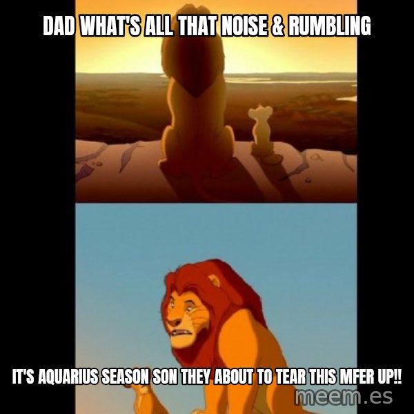 Lion King Shadowy Place meme: DAD WHAT'S ALL THAT NOISE & RUMBLING / IT'S AQUARIUS SEASON SON THEY ABOUT TO TEAR THIS MFER UP!!