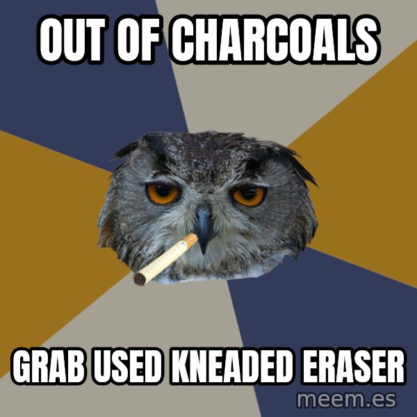 Art Student Owl meme: OUT OF CHARCOALS / GRAB USED KNEADED ERASER