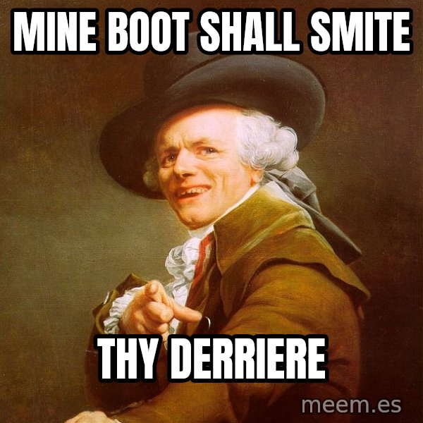 Joseph Ducreux meme: mine boot shall smite / thy derriere