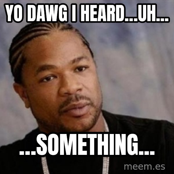Yo Dawg meme: yo dawg i heard…uh... / …something...