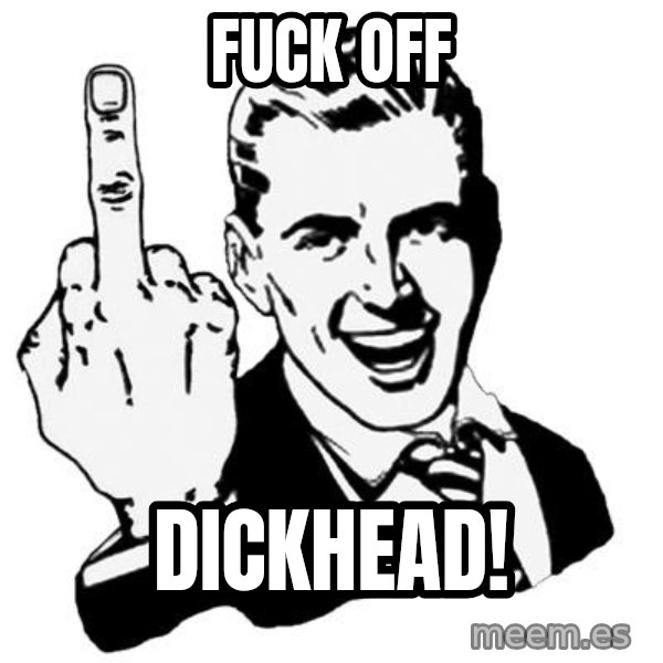 Lol Fuck You meme: FUCK OFF / DICKHEAD!