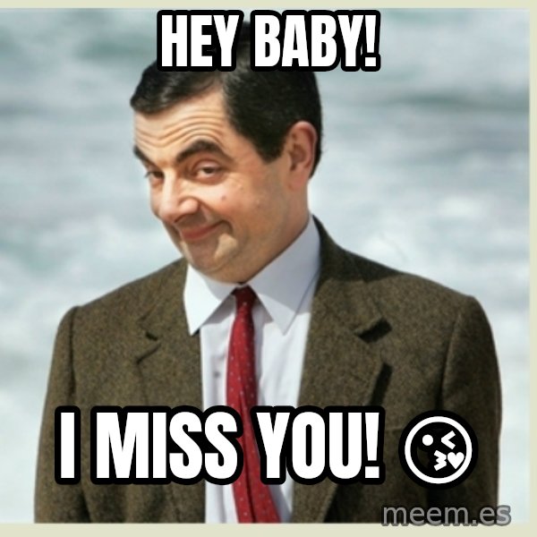 MR bean meme: Hey Baby! / I miss you! 😘