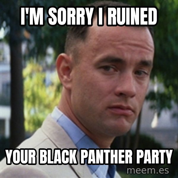 forrest gump meme: I'm sorry I ruined / Your black panther party