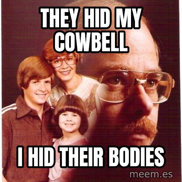 Vengeance Dad meme: They hid my cowbell / I hid their bodies