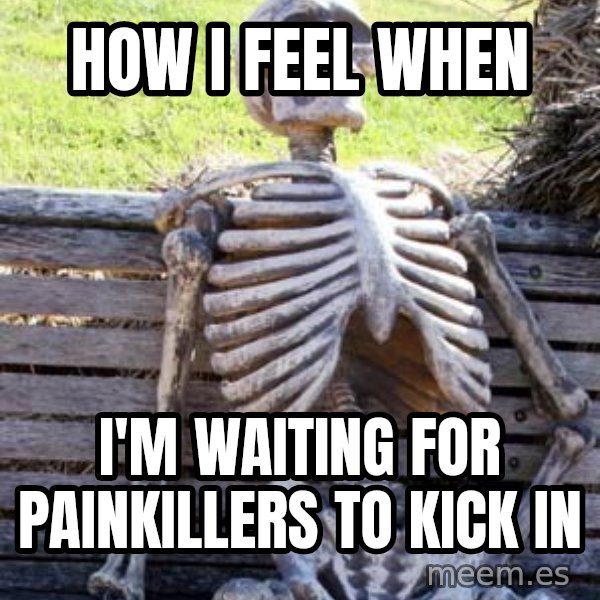Waiting Skeleton meme: How I feel when / I'm waiting for painkillers to kick in