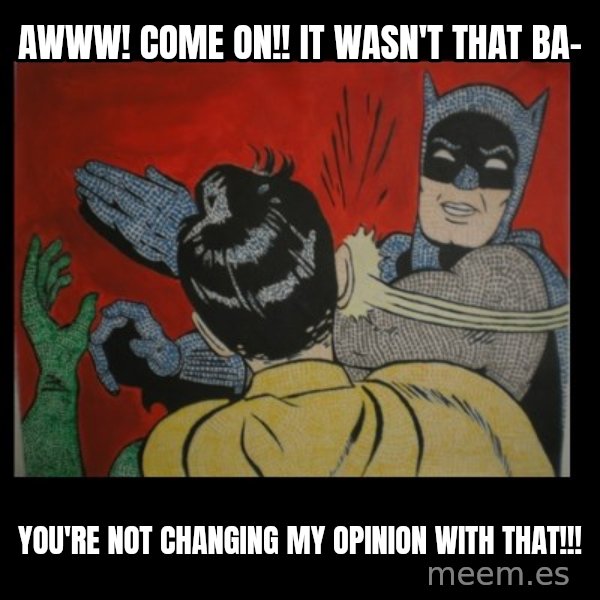 Batman Slappp meme: awww! come on!! it wasn't that ba- / you're not changing my opinion with that!!!