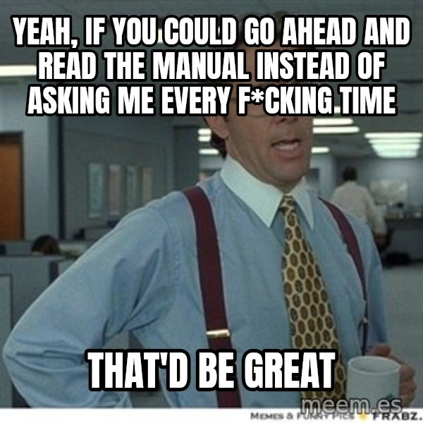 Office Space That Would Be Great meme: YEAH, IF YOU COULD GO AHEAD AND READ THE MANUAL INSTEAD OF ASKING ME EVERY F*CKING TIME / THAT'D BE GREAT