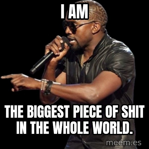 Kanye West meme: I Am / The Biggest piece of shit in the whole world.