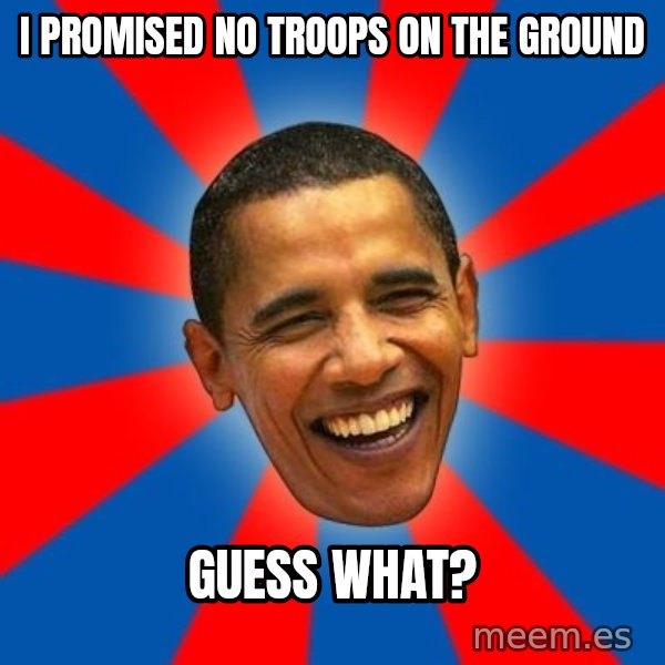 Obama meme: i promised no troops on the ground / guess what?