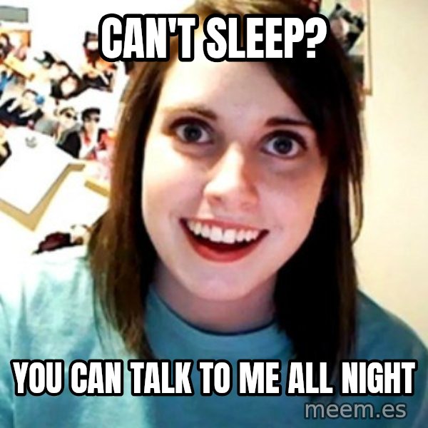 Overly Obsessed Girlfriend meme: Can't Sleep? / you can talk to me all night
