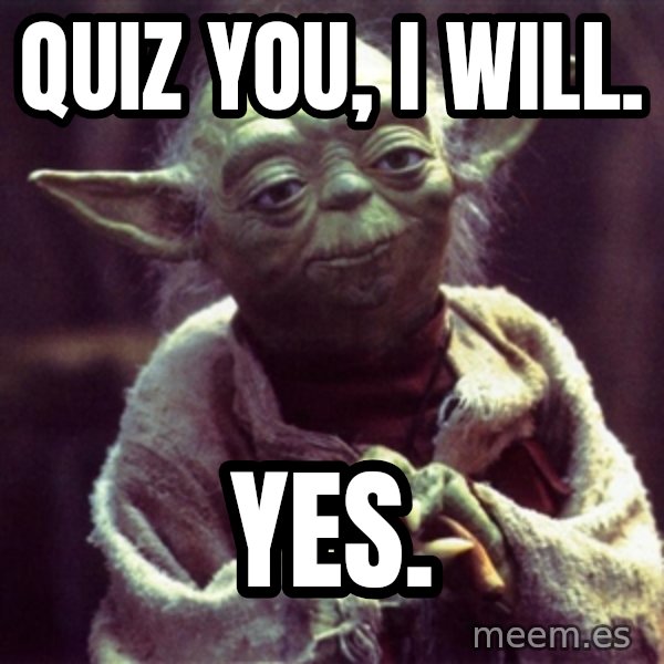 Yoda meme: Quiz you, I will. / Yes.