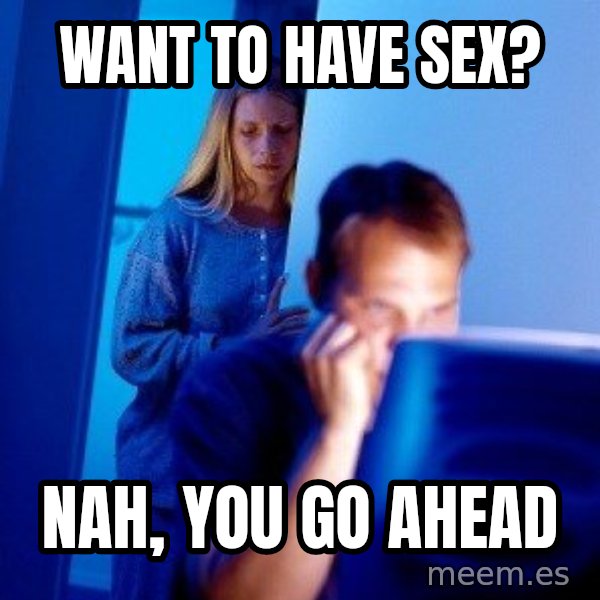 Internet Husband meme: want to have sex? / nah, you go ahead