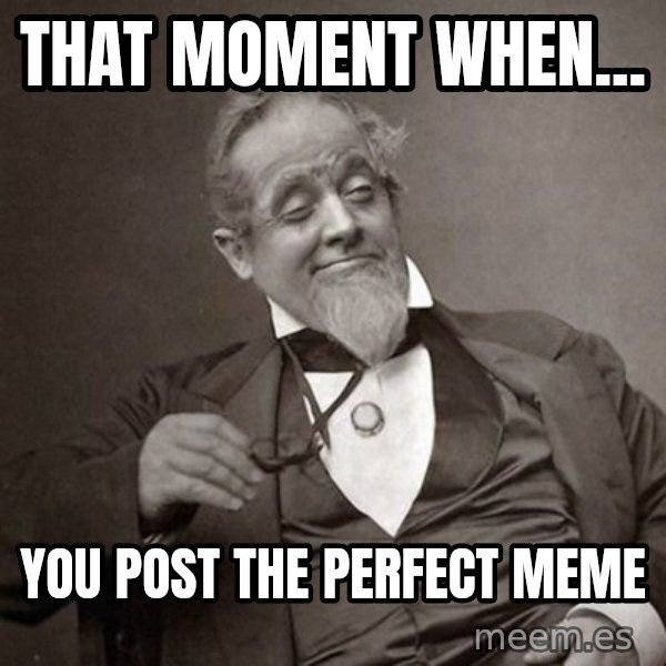 1889 [10] guy meme: That moment when... / You post the perfect meme