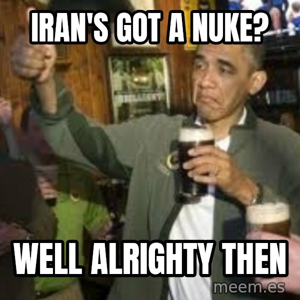 obama beer meme: iran's got a nuke? / well alrighty then