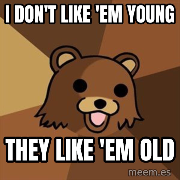 Pedobear meme: i don't like 'em young / they like 'em old
