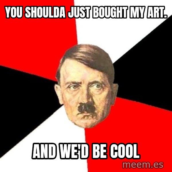 Advice Hitler meme: You shoulda just bought my art. / and we'd be cool